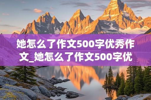 她怎么了作文500字优秀作文_她怎么了作文500字优秀作文五年级