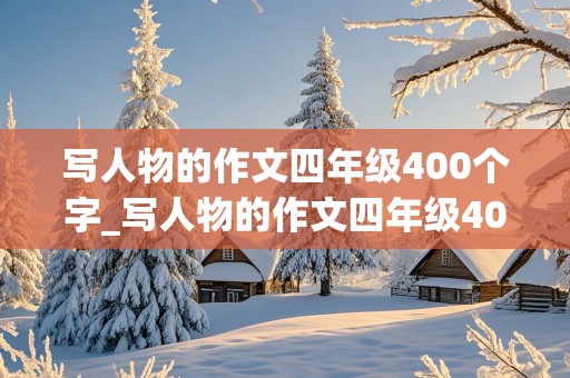 写人物的作文四年级400个字_写人物的作文四年级400个字我的哥哥