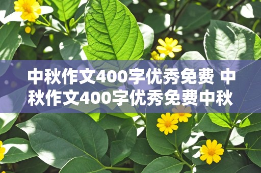 中秋作文400字优秀免费 中秋作文400字优秀免费中秋节的来历是什么