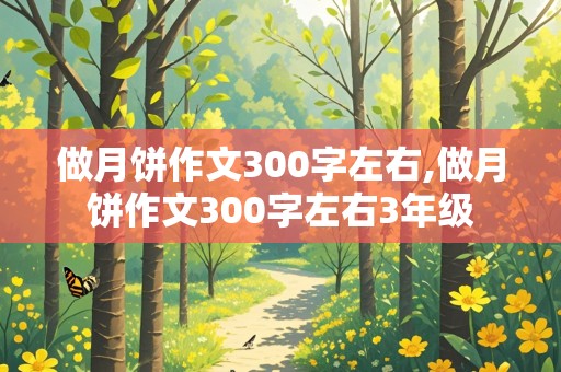 做月饼作文300字左右,做月饼作文300字左右3年级