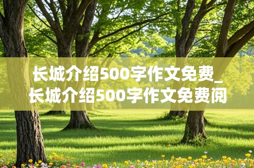 长城介绍500字作文免费_长城介绍500字作文免费阅读