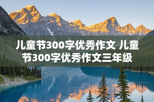 儿童节300字优秀作文 儿童节300字优秀作文三年级