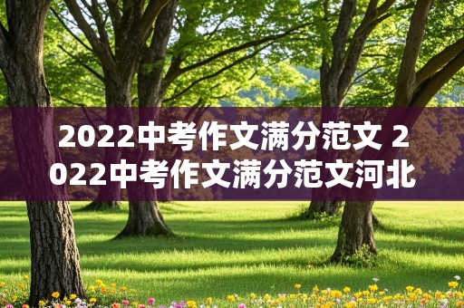 2022中考作文满分范文 2022中考作文满分范文河北