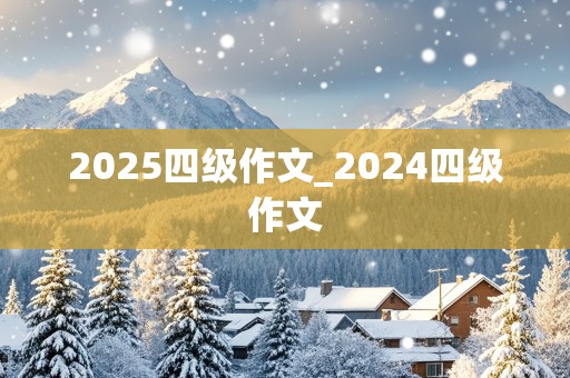 2025四级作文_2024四级作文