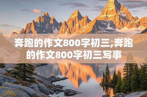 奔跑的作文800字初三,奔跑的作文800字初三写事