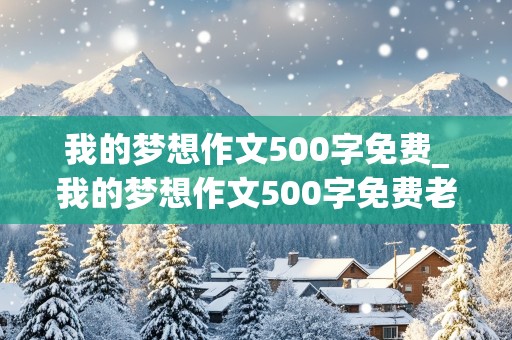 我的梦想作文500字免费_我的梦想作文500字免费老师