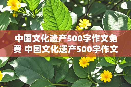 中国文化遗产500字作文免费 中国文化遗产500字作文免费长城