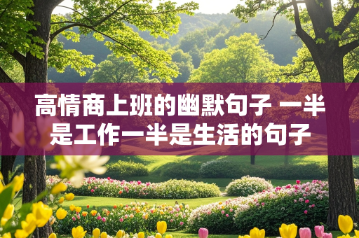 高情商上班的幽默句子 一半是工作一半是生活的句子