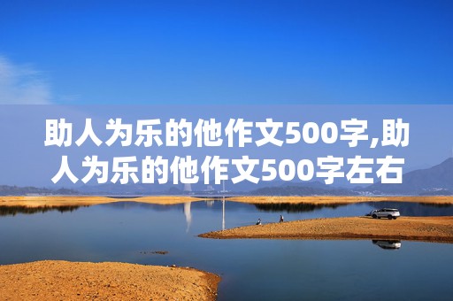 助人为乐的他作文500字,助人为乐的他作文500字左右