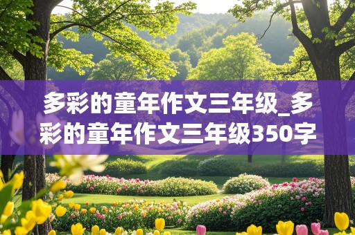 多彩的童年作文三年级_多彩的童年作文三年级350字左右