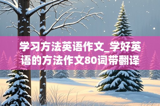 学习方法英语作文_学好英语的方法作文80词带翻译