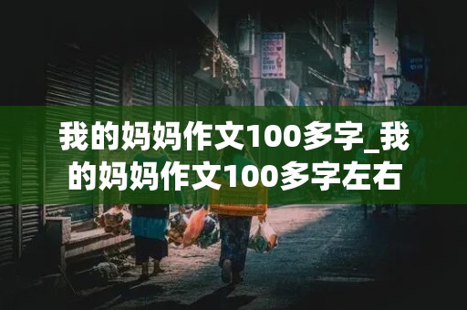 我的妈妈作文100多字_我的妈妈作文100多字左右