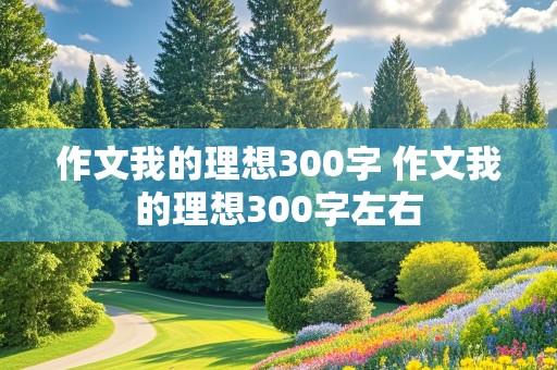 作文我的理想300字 作文我的理想300字左右