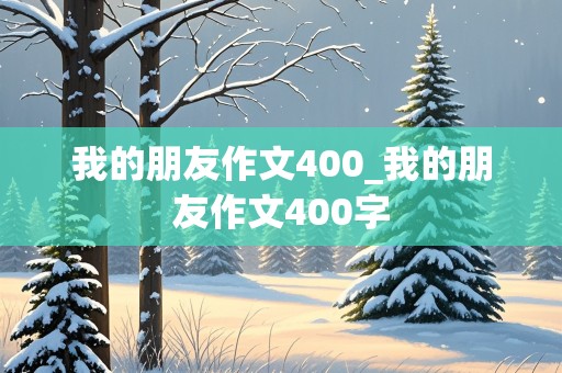 我的朋友作文400_我的朋友作文400字