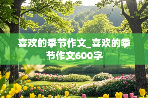 喜欢的季节作文_喜欢的季节作文600字