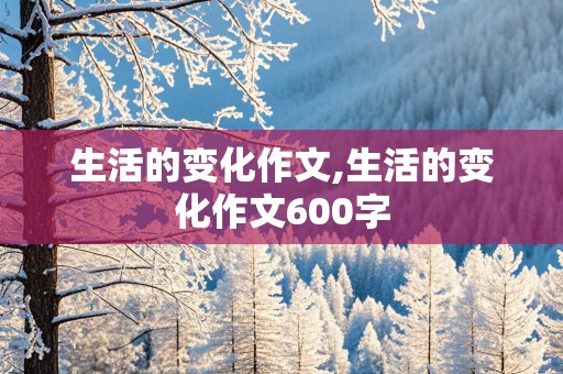 生活的变化作文,生活的变化作文600字