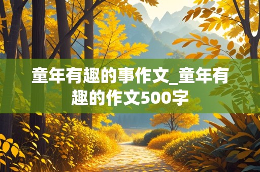 童年有趣的事作文_童年有趣的作文500字