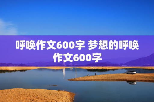 呼唤作文600字 梦想的呼唤作文600字