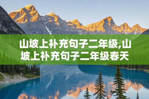 山坡上补充句子二年级,山坡上补充句子二年级春天