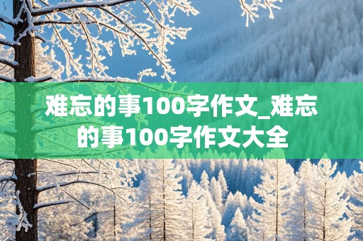 难忘的事100字作文_难忘的事100字作文大全