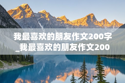 我最喜欢的朋友作文200字_我最喜欢的朋友作文200字左右