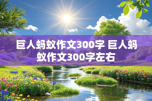 巨人蚂蚁作文300字 巨人蚂蚁作文300字左右