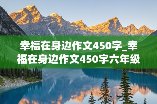 幸福在身边作文450字_幸福在身边作文450字六年级