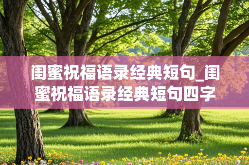 闺蜜祝福语录经典短句_闺蜜祝福语录经典短句四字