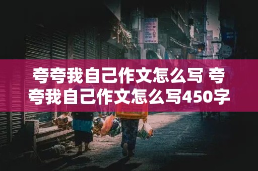 夸夸我自己作文怎么写 夸夸我自己作文怎么写450字