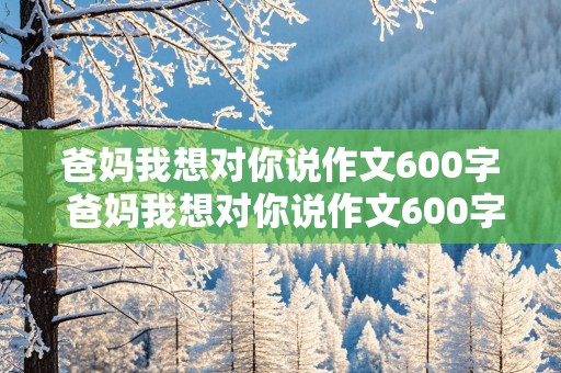 爸妈我想对你说作文600字 爸妈我想对你说作文600字左右