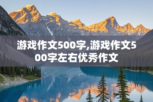 游戏作文500字,游戏作文500字左右优秀作文