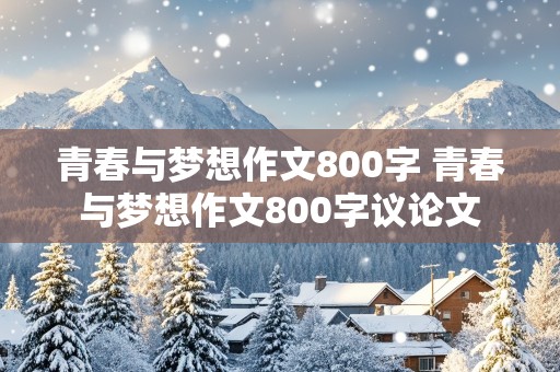 青春与梦想作文800字 青春与梦想作文800字议论文