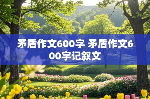 矛盾作文600字 矛盾作文600字记叙文