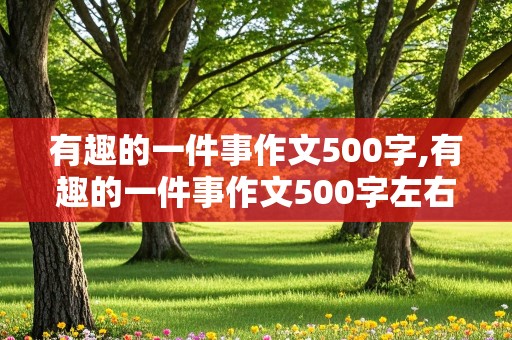 有趣的一件事作文500字,有趣的一件事作文500字左右