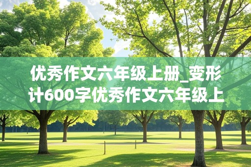 优秀作文六年级上册_变形计600字优秀作文六年级上册