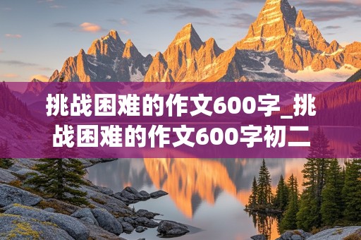 挑战困难的作文600字_挑战困难的作文600字初二