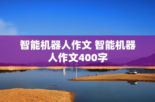 智能机器人作文 智能机器人作文400字