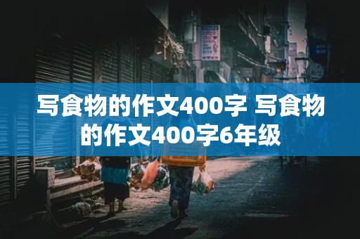 写食物的作文400字 写食物的作文400字6年级