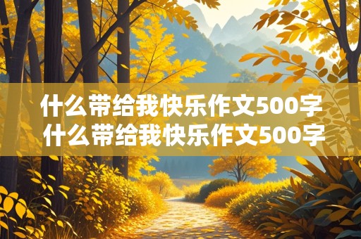 什么带给我快乐作文500字 什么带给我快乐作文500字记叙文