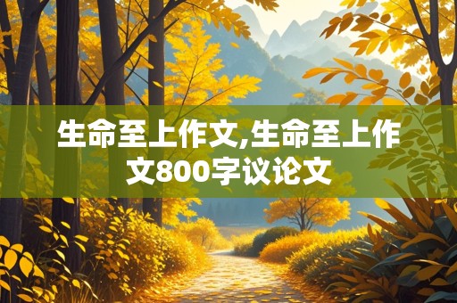 生命至上作文,生命至上作文800字议论文