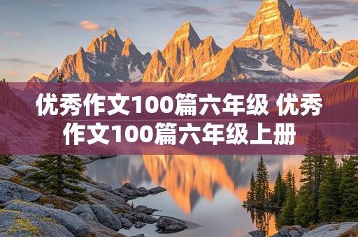 优秀作文100篇六年级 优秀作文100篇六年级上册