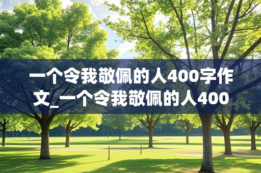 一个令我敬佩的人400字作文_一个令我敬佩的人400字作文清洁工