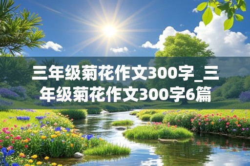 三年级菊花作文300字_三年级菊花作文300字6篇