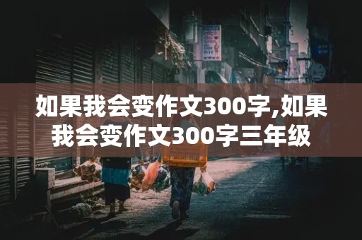 如果我会变作文300字,如果我会变作文300字三年级