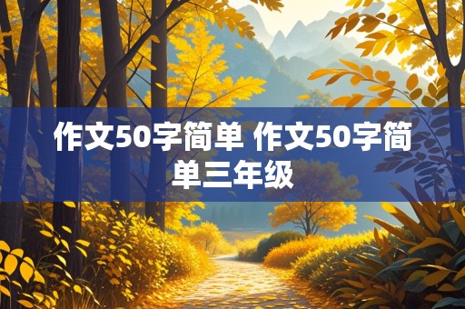 作文50字简单 作文50字简单三年级