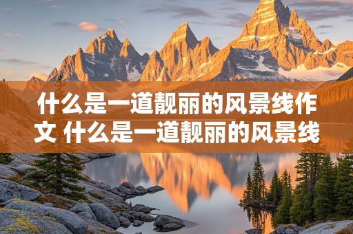 什么是一道靓丽的风景线作文 什么是一道靓丽的风景线作文800字