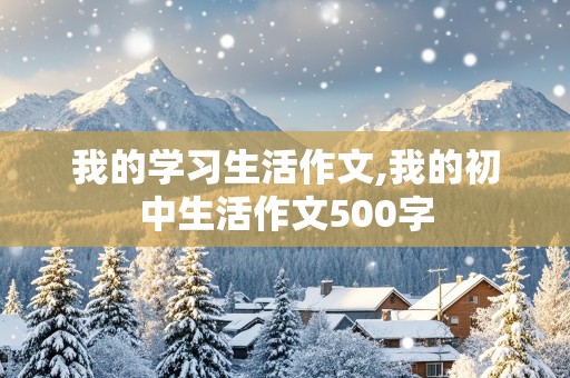 我的学习生活作文,我的初中生活作文500字