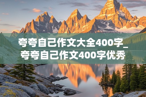 夸夸自己作文大全400字_夸夸自己作文400字优秀