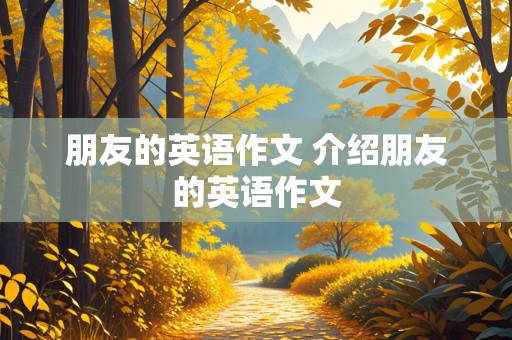 朋友的英语作文 介绍朋友的英语作文