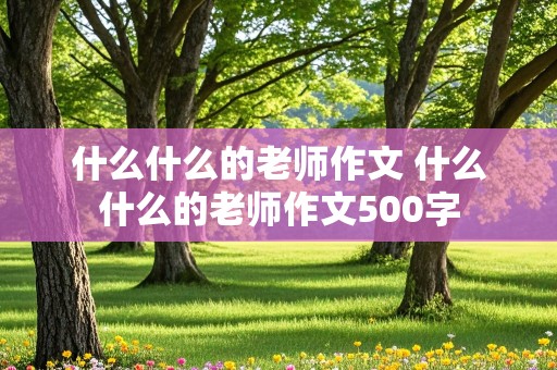 什么什么的老师作文 什么什么的老师作文500字